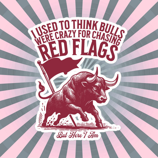 Funny Relationship Meme Vinyl Sticker, I Used to Think Bulls Were Crazy for Chasing Red Flags, But Here I Am Sticker, Fun Gag Gift